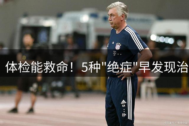 体检能救命！5种"绝症"早发现治愈率超90%
