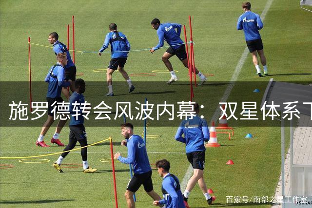 施罗德转会风波内幕：双星体系下的生存困境与薪资博弈