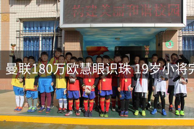 曼联180万欧慧眼识珠 19岁小将完成逆袭