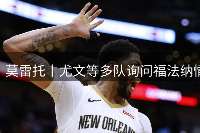 莫雷托丨尤文等多队询问福法纳情况