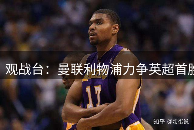 观战台：曼联利物浦力争英超首胜 皇马冲联赛三连胜