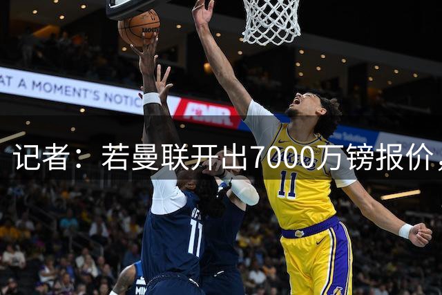 记者：若曼联开出7000万镑报价，布莱顿将同意出售巴莱巴