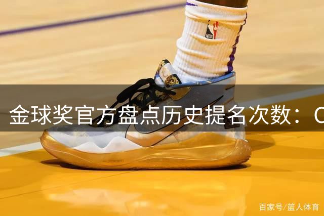金球奖官方盘点历史提名次数：C罗18次居首，梅西16次紧随其后