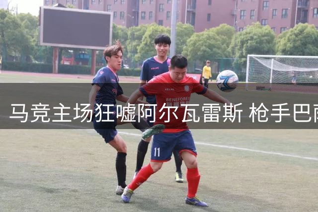 马竞主场狂嘘阿尔瓦雷斯 枪手巴萨虎视眈眈